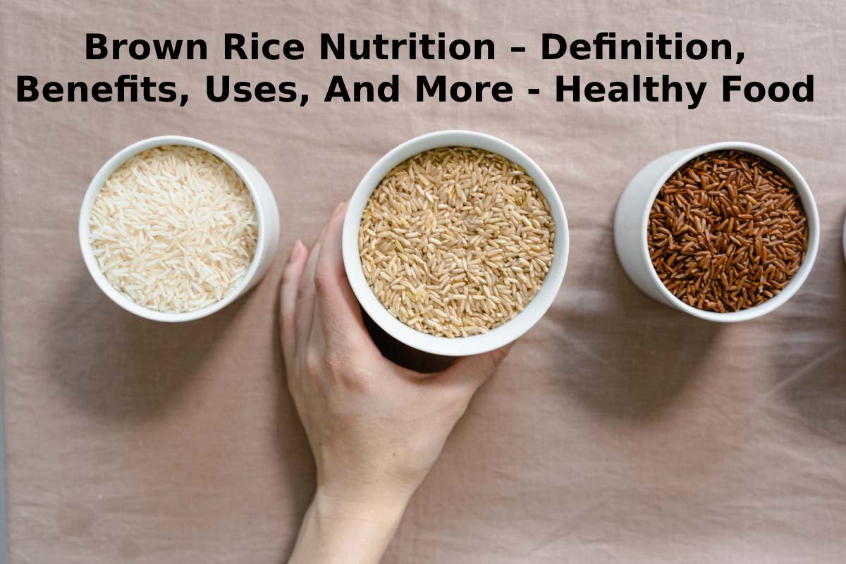 Brown Rice Nutrition – Definition, Benefits, Uses, And More - Healthy Food